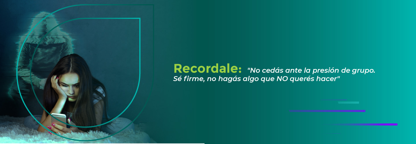 Recordale:  "No cedás ante la presión de grupo. Sé firme, no hagás algo que NO querés hacer"