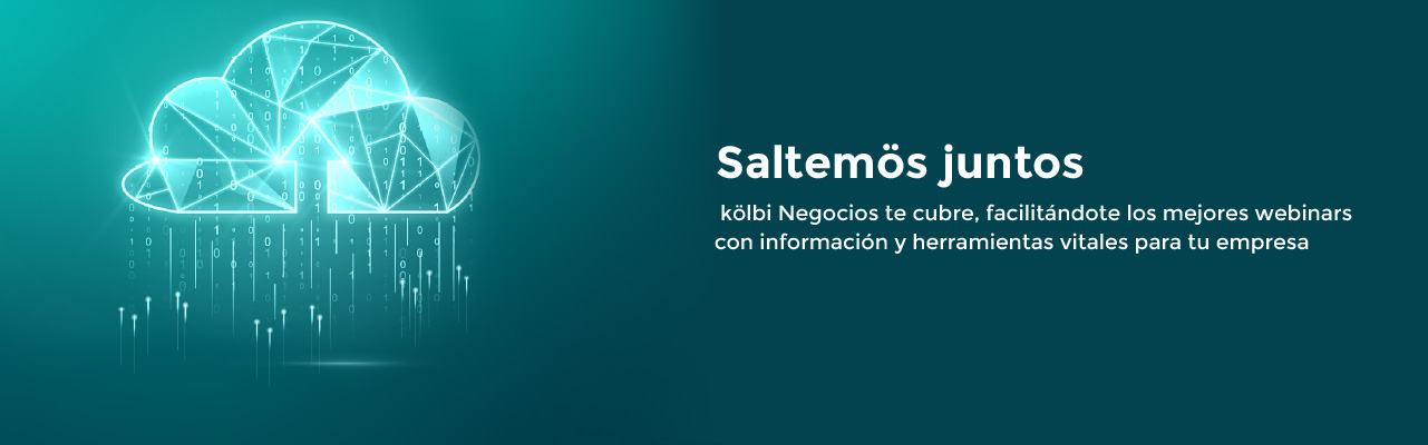SALTEMÖS JUNTOS, kölbi Negocios te cubre. Te facilitamos los mejores webinars con información y herramientas vitales para tu empresa